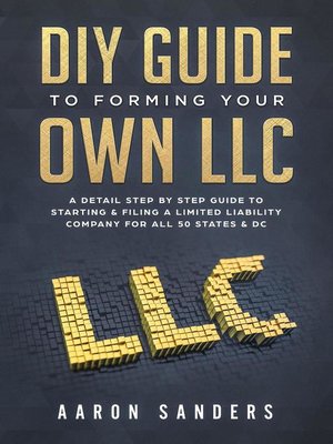 cover image of DIY Guide to Forming Your Own LLC--a Detail Step by Step Guide to Starting & Filing a Limited Liability Company For All 50 States & DC